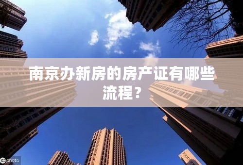 南京办新房的房产证有哪些流程？