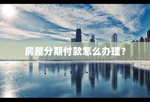 房屋分期付款怎么办理？