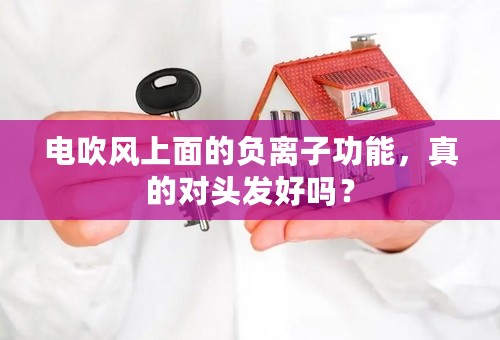 电吹风上面的负离子功能，真的对头发好吗？