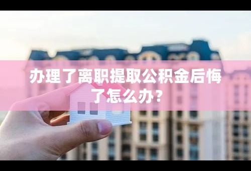 办理了离职提取公积金后悔了怎么办？