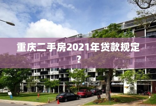 重庆二手房2021年贷款规定？