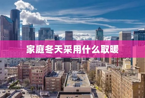 家庭冬天采用什么取暖