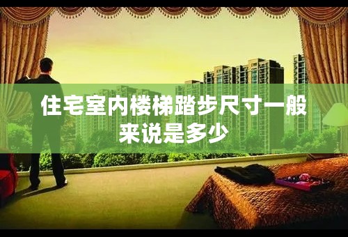 住宅室内楼梯踏步尺寸一般来说是多少