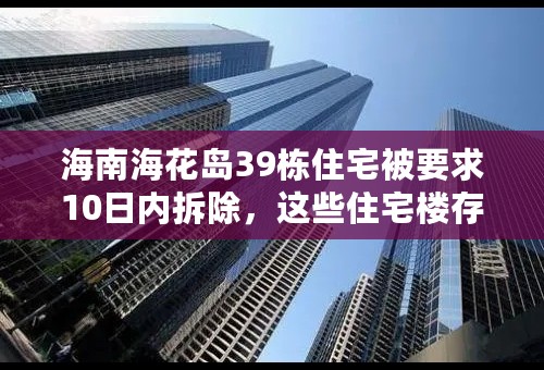 海南海花岛39栋住宅被要求10日内拆除，这些住宅楼存在哪些违规问题？