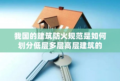 我国的建筑防火规范是如何划分低层多层高层建筑的