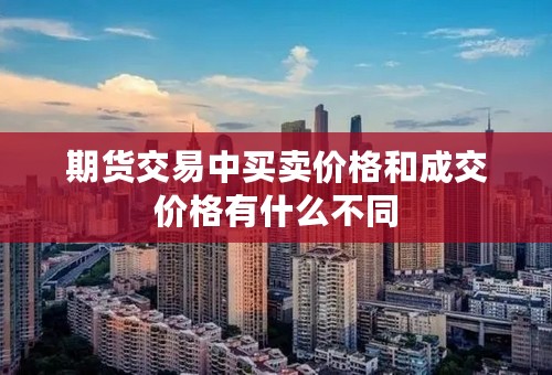 期货交易中买卖价格和成交价格有什么不同