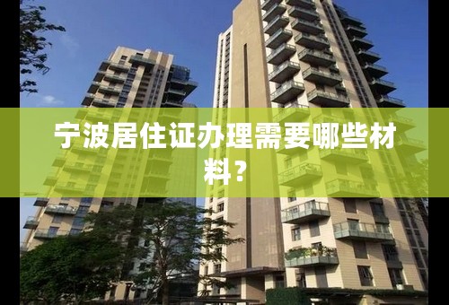 宁波居住证办理需要哪些材料？