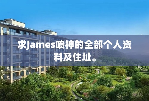 求James喷神的全部个人资料及住址。