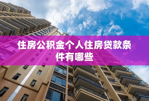 住房公积金个人住房贷款条件有哪些