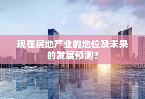 现在房地产业的地位及未来的发展预测？