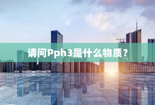 请问Pph3是什么物质？