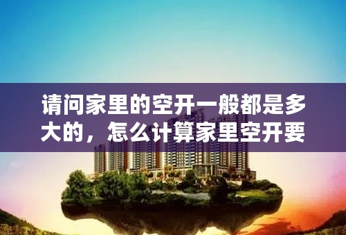 请问家里的空开一般都是多大的，怎么计算家里空开要用多大的