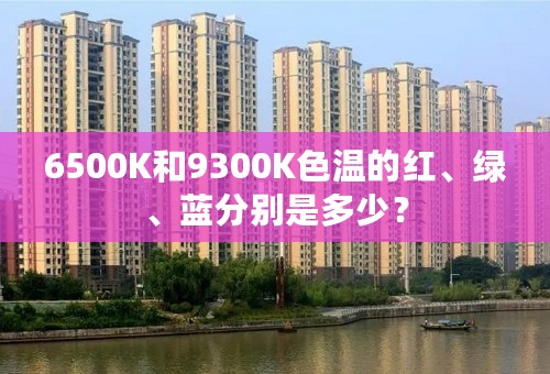 6500K和9300K色温的红、绿、蓝分别是多少？