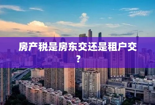 房产税是房东交还是租户交？