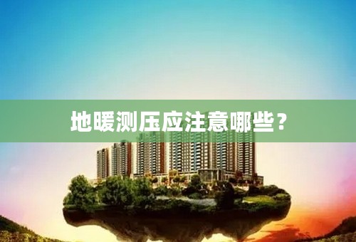 地暖测压应注意哪些？