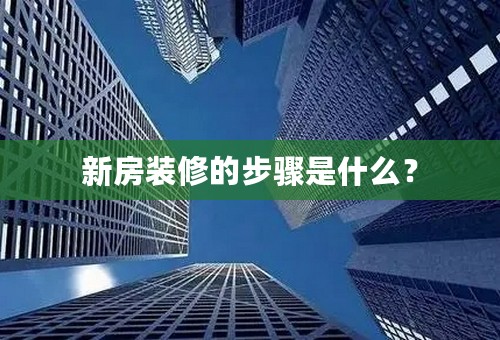 新房装修的步骤是什么？