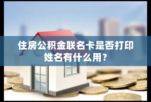 住房公积金联名卡是否打印姓名有什么用？