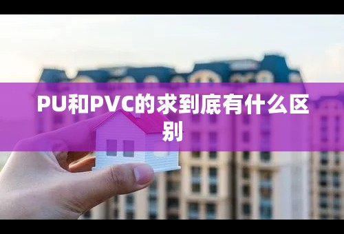 PU和PVC的求到底有什么区别