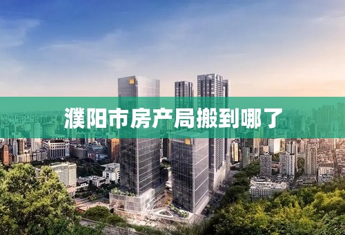 濮阳市房产局搬到哪了