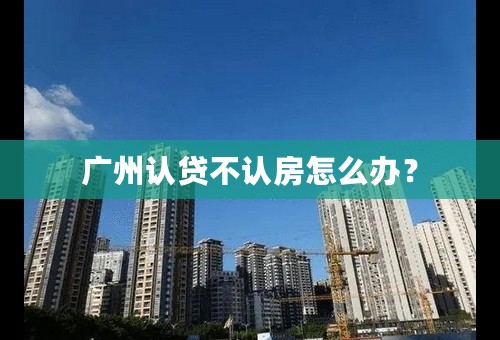 广州认贷不认房怎么办？