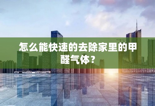 怎么能快速的去除家里的甲醛气体？