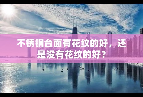 不锈钢台面有花纹的好，还是没有花纹的好？