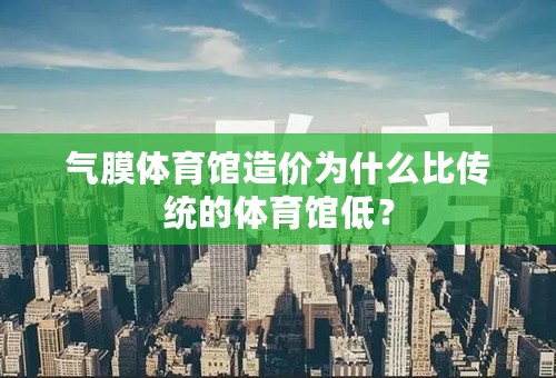 气膜体育馆造价为什么比传统的体育馆低？