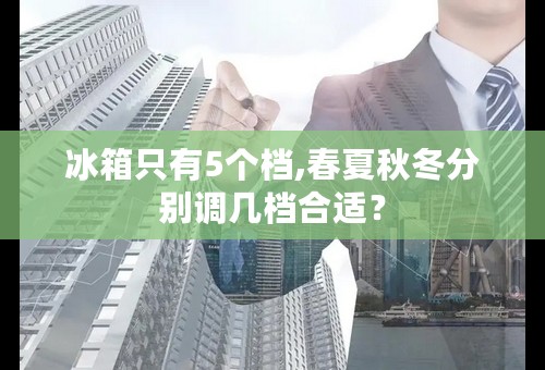 冰箱只有5个档,春夏秋冬分别调几档合适？