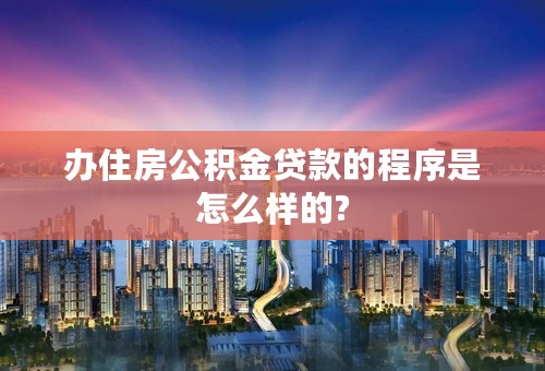 办住房公积金贷款的程序是怎么样的?