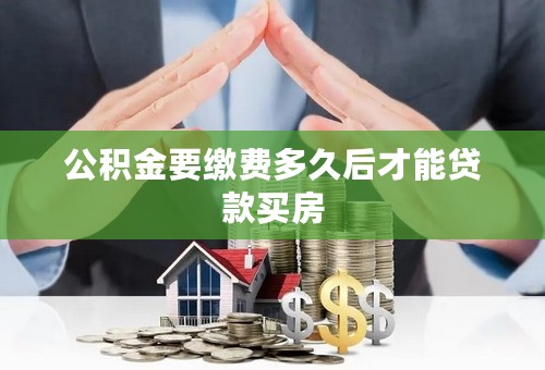 公积金要缴费多久后才能贷款买房