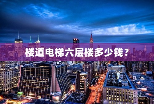 楼道电梯六层楼多少钱？