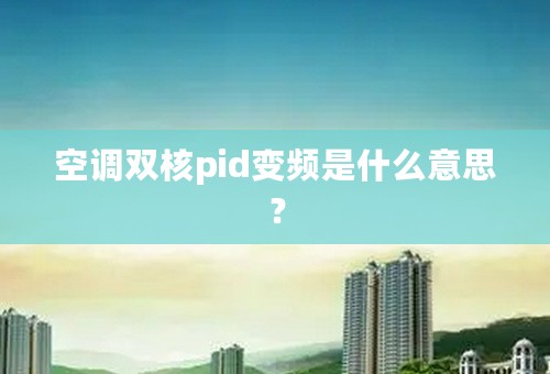 空调双核pid变频是什么意思？