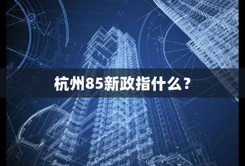 杭州85新政指什么？