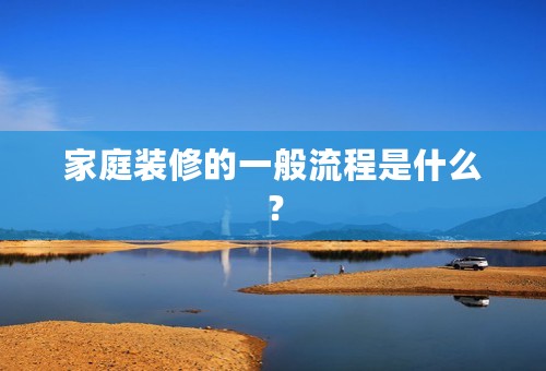 家庭装修的一般流程是什么？