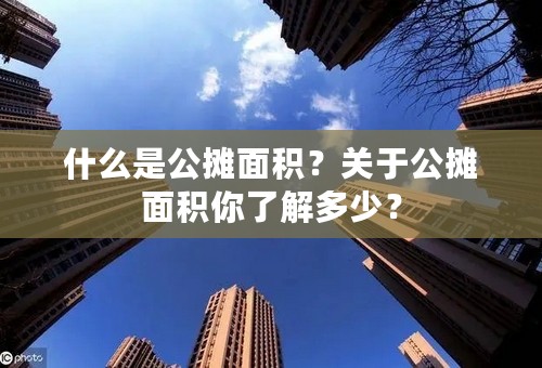 什么是公摊面积？关于公摊面积你了解多少？