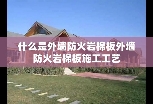 什么是外墙防火岩棉板外墙防火岩棉板施工工艺