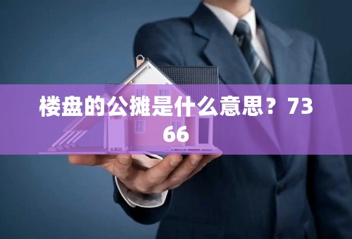 楼盘的公摊是什么意思？7366