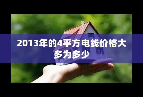 2013年的4平方电线价格大多为多少