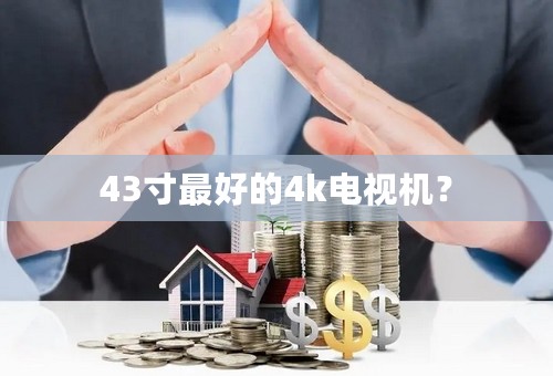 43寸最好的4k电视机？