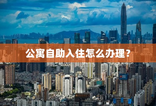 公寓自助入住怎么办理？