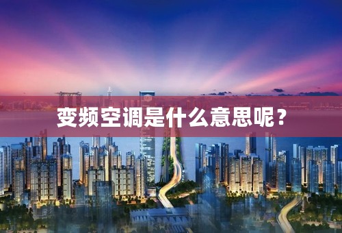 变频空调是什么意思呢？