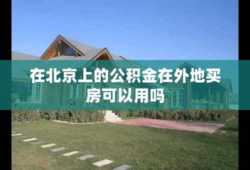 在北京上的公积金在外地买房可以用吗