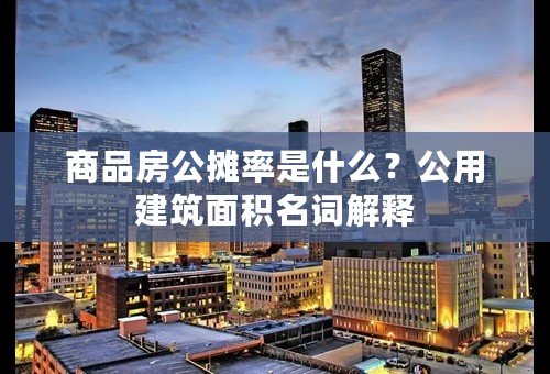 商品房公摊率是什么？公用建筑面积名词解释