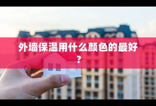 外墙保温用什么颜色的最好？