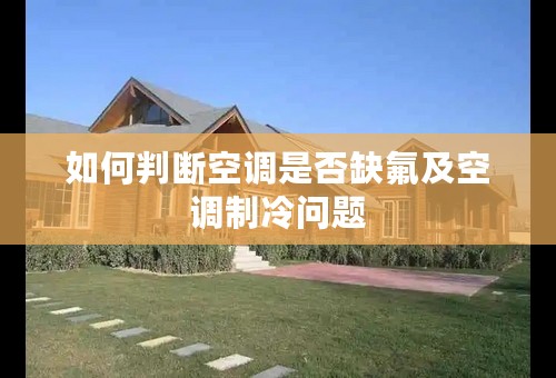 如何判断空调是否缺氟及空调制冷问题