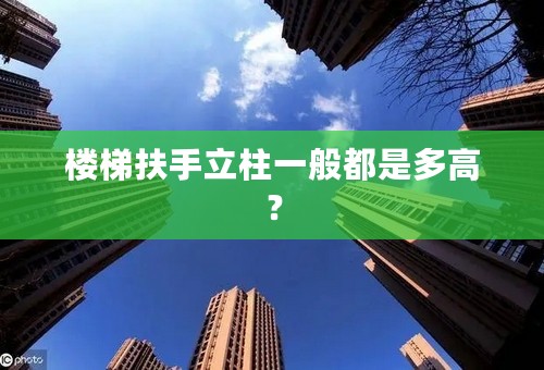 楼梯扶手立柱一般都是多高？