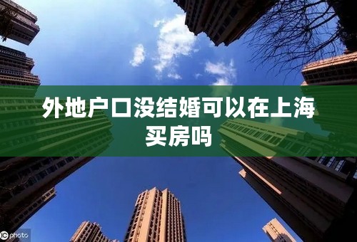 外地户口没结婚可以在上海买房吗