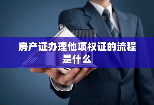 房产证办理他项权证的流程是什么