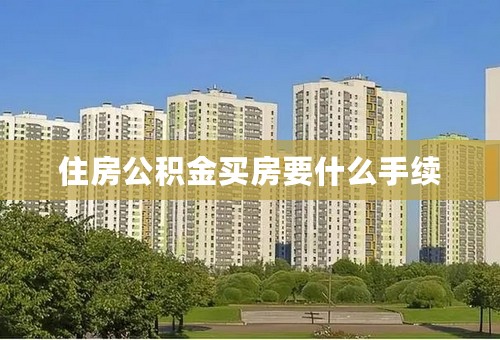 住房公积金买房要什么手续