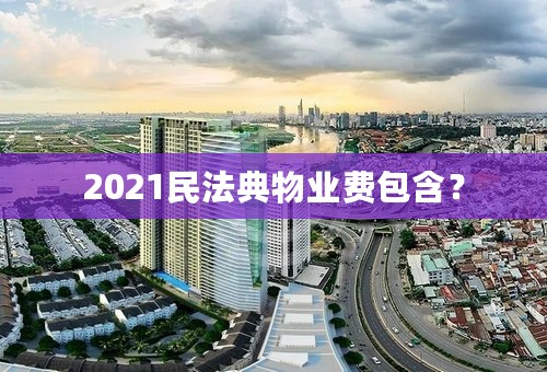 2021民法典物业费包含？